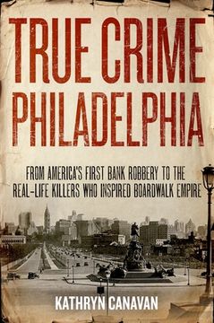 portada True Crime Philadelphia: From America's First Bank Robbery to the Real-Life Killers Who Inspired Boardwalk Empire (en Inglés)
