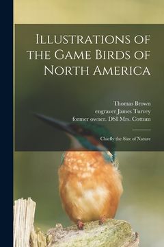 portada Illustrations of the Game Birds of North America: Chiefly the Size of Nature (en Inglés)