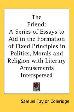 portada the friend: a series of essays to aid in the formation of fixed principles in politics, morals and religion with literary amusemen (en Inglés)