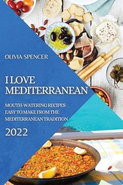 portada I Love Mediterranean 2022: Mouth-Watering Recipes Easy to Make from the Mediterranean Tradition