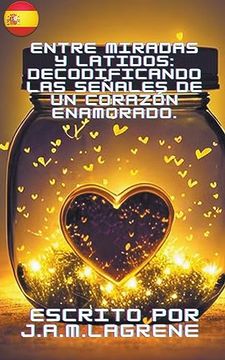 portada Entre Miradas y Latidos: Decodificando las Señales de un Corazón Enamorado. (in Spanish)