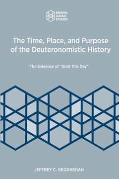 portada The Time, Place, and Purpose of the Deuteronomistic History: The Evidence of Until This Day (en Inglés)