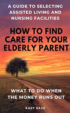 portada How to Find Care for Your Elderly Parent: A Guide to Selecting Assisted Living and Nursing Home, Plus What to do When the Money Runs out (en Inglés)