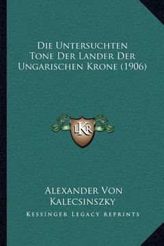 portada Die Untersuchten Tone Der Lander Der Ungarischen Krone (1906) (en Alemán)