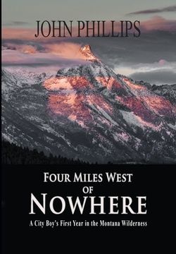 portada Four Miles West of Nowhere: A City Boy'S First Year in the Montana Wilderness