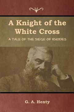portada A Knight of the White Cross: A Tale of the Siege of Rhodes (en Inglés)