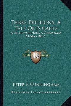 portada three petitions, a tale of poland: and trevor hall, a christmas story (1867) (en Inglés)