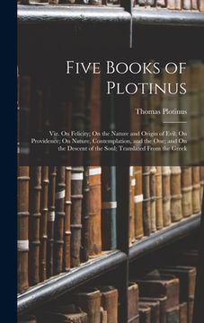 portada Five Books of Plotinus: Viz. On Felicity; On the Nature and Origin of Evil; On Providence; On Nature, Contemplation, and the One; and On the D (en Inglés)