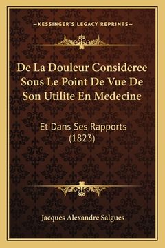 portada De La Douleur Consideree Sous Le Point De Vue De Son Utilite En Medecine: Et Dans Ses Rapports (1823) (en Francés)