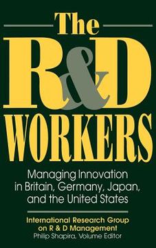 portada the r&d workers: managing innovation in britain, germany, japan, and the united states (en Inglés)