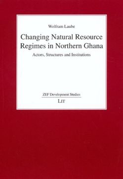 portada Changing Natural Resource Regimes in Northern Ghana Actors, Structures and Institutions zef Development Studies