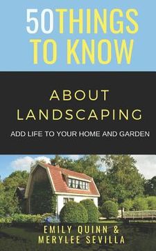 portada 50 Things to Know about Landscaping: Add Life to Your Home and Garden