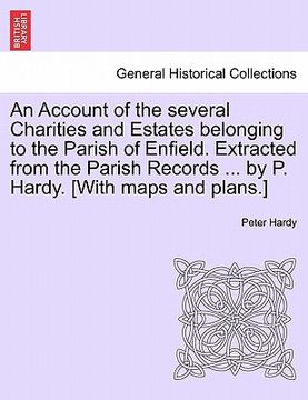 portada an  account of the several charities and estates belonging to the parish of enfield. extracted from the parish records ... by p. hardy. [with maps and