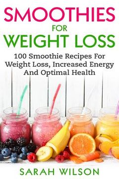 portada Smoothies For Weight Loss: 100 Smoothie Recipes For Weight Loss, Increased Energy And Optimal Health (in English)