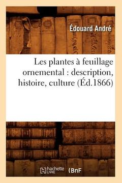 portada Les Plantes À Feuillage Ornemental: Description, Histoire, Culture (Éd.1866) (en Francés)