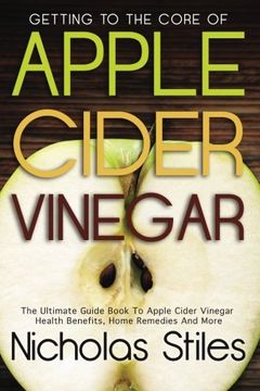 portada Getting To The Core Of Apple Cider Vinegar:The Ultimate Guide Book To Apple Cider Vinegar Health Benefits, Home Remedies And More (en Inglés)