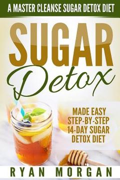 portada Sugar Detox: A Master Cleanse Sugar Detox Diet - Made Easy STEP-BY-STEP 14-Day Sugar Detox Diet Plan - A Break Free from Sugar Addi (en Inglés)