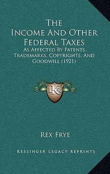 portada the income and other federal taxes: as affected by patents, trademarks, copyrights, and goodwill (1921) (en Inglés)