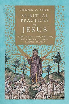 portada Spiritual Practices of Jesus: Learning Simplicity, Humility, and Prayer With Luke'S Earliest Readers (en Inglés)