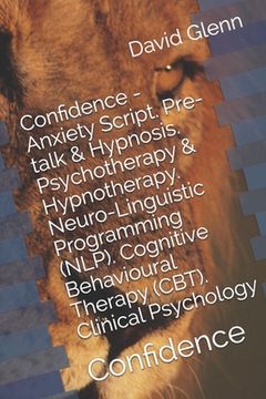 portada Confidence - Anxiety Script. Pre-talk & Hypnosis. Psychotherapy & Hypnotherapy. Neuro-Linguistic Programming (NLP). Cognitive Behavioural Therapy (CBT (en Inglés)