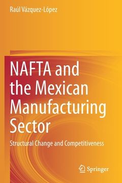 portada NAFTA and the Mexican Manufacturing Sector: Structural Change and Competitiveness (in English)