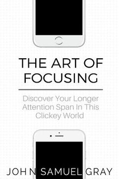 portada The Art Of Focusing: Discover Your Longer Attention Span In This Clickey World 