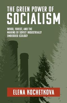 portada The Green Power of Socialism: Wood, Forest, and the Making of Soviet Industrially Embedded Ecology (History for a Sustainable Future)