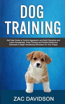portada Dog Training: Self Help Guide to Control Aggression and Build Discipline and Learn Housebreak, Potty Training and Positive Behaviour (en Inglés)