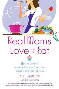 portada Real Moms Love to Eat: How to Conduct a Love Affair With Food, Lose Weight and Feel Fabulous (en Inglés)