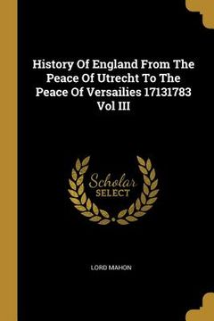 portada History Of England From The Peace Of Utrecht To The Peace Of Versailies 17131783 Vol III (en Inglés)