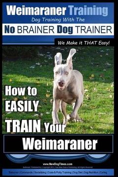 portada Weimaraner Training Dog Training with the No BRAINER Dog TRAINER "We Make it THAT Easy": How to EASILY TRAIN Your Weimaraner (en Inglés)
