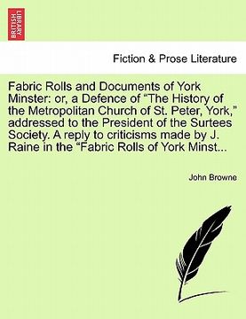 portada fabric rolls and documents of york minster: or, a defence of "the history of the metropolitan church of st. peter, york," addressed to the president o (in English)