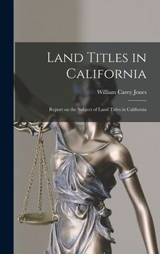 portada Land Titles in California: Report on the Subject of Land Titles in California (en Inglés)