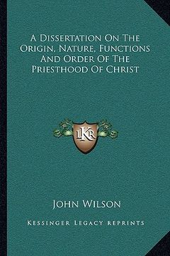 portada a dissertation on the origin, nature, functions and order of the priesthood of christ (en Inglés)