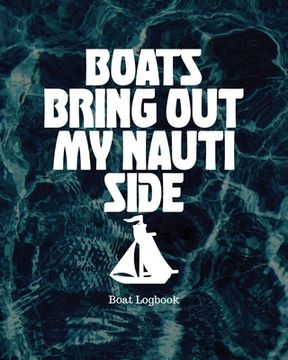 portada Boats Bring Out My Nauti Side: Boat Logbook (en Inglés)
