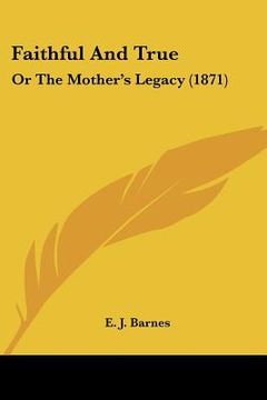 portada faithful and true: or the mother's legacy (1871) (en Inglés)