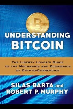 portada Understanding Bitcoin: The Liberty Lover's Guide to the Mechanics & Economics of Crypto-Currencies (en Inglés)