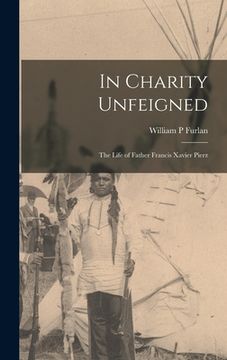 portada In Charity Unfeigned: the Life of Father Francis Xavier Pierz (en Inglés)