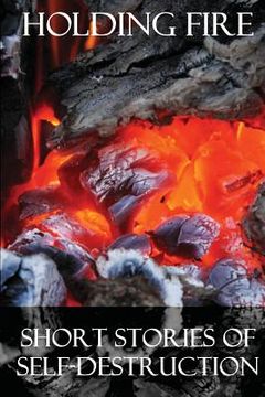 portada Holding Fire: Short Stories of Self-Destruction (in English)