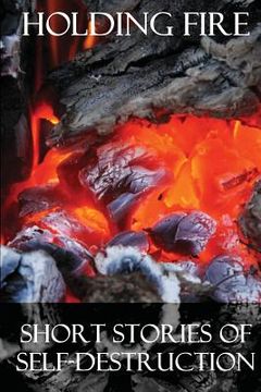 portada Holding Fire: Short Stories of Self-Destruction (en Inglés)