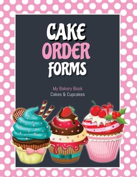 portada Cake Order Forms: Bakery Business Details, Customer Orders Form Book, Professional and Home, Cookies, Cupcakes, Cakes, Planner, Notebook (en Inglés)