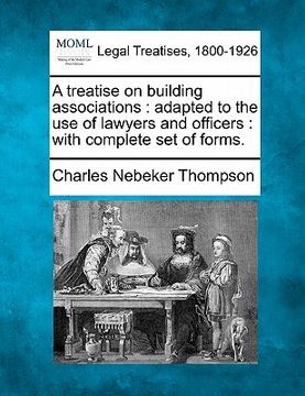 portada a treatise on building associations: adapted to the use of lawyers and officers: with complete set of forms. (en Inglés)