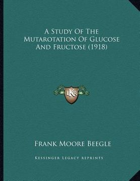 portada a study of the mutarotation of glucose and fructose (1918) (in English)