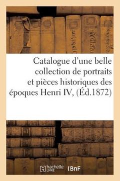 portada Catalogue d'Une Belle Collection de Portraits Et Pièces Historiques Des Époques Henri IV,: Louis XIII Et Louis XIV, Composant La Collection de Feu M. (en Francés)