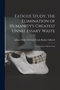 portada Fatigue Study, the Elimination of Humanity's Greatest Unnecessary Waste: A First Step in Motion Stud (en Inglés)