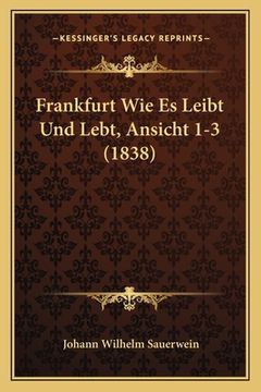 portada Frankfurt Wie Es Leibt Und Lebt, Ansicht 1-3 (1838) (en Alemán)