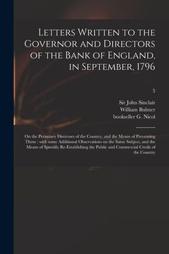portada Letters Written to the Governor and Directors of the Bank of England, in September, 1796: on the Pecuniary Distresses of the Country, and the Means of (en Inglés)
