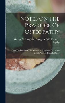 portada Notes On The Practice Of Osteopathy: From The Lectures Of Dr. George M. Laughlin, Dr. George A. Still, And Dr. Frank L. Bigsby (in English)