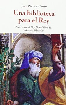 portada Una biblioteca para el rey: Memoria al rey Don Felipe II, sobre las librerías (in Spanish)