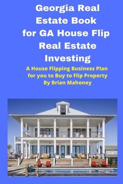 portada Georgia Real Estate Book for GA House Flip Real Estate Investing: A House Flipping Business Plan for you to Buy to Flip Property (en Inglés)